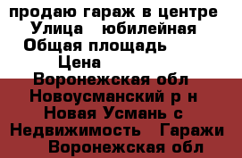 продаю гараж в центре › Улица ­ юбилейная › Общая площадь ­ 30 › Цена ­ 200 000 - Воронежская обл., Новоусманский р-н, Новая Усмань с. Недвижимость » Гаражи   . Воронежская обл.